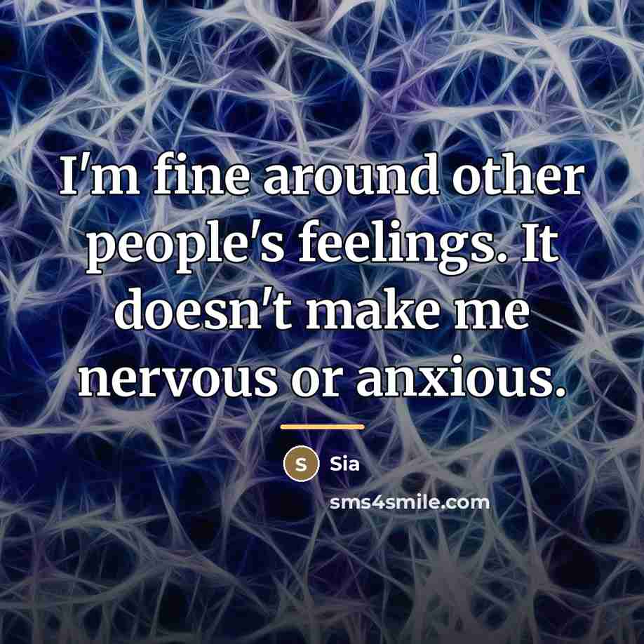 “I'm fine around other people's feelings. It doesn't make me…” quote by Sia