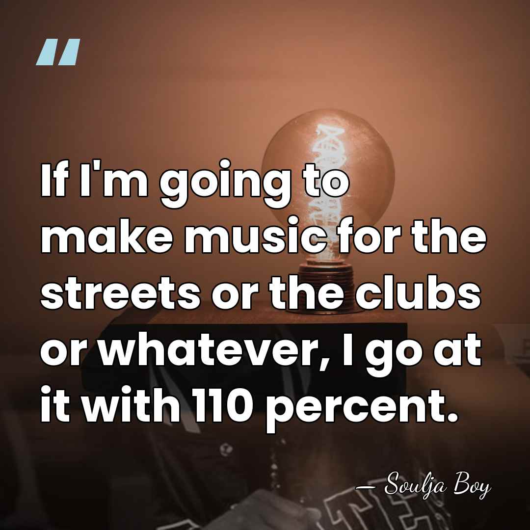 If I'm going to make music for the streets or the clubs&hellip; - Soulja Boy