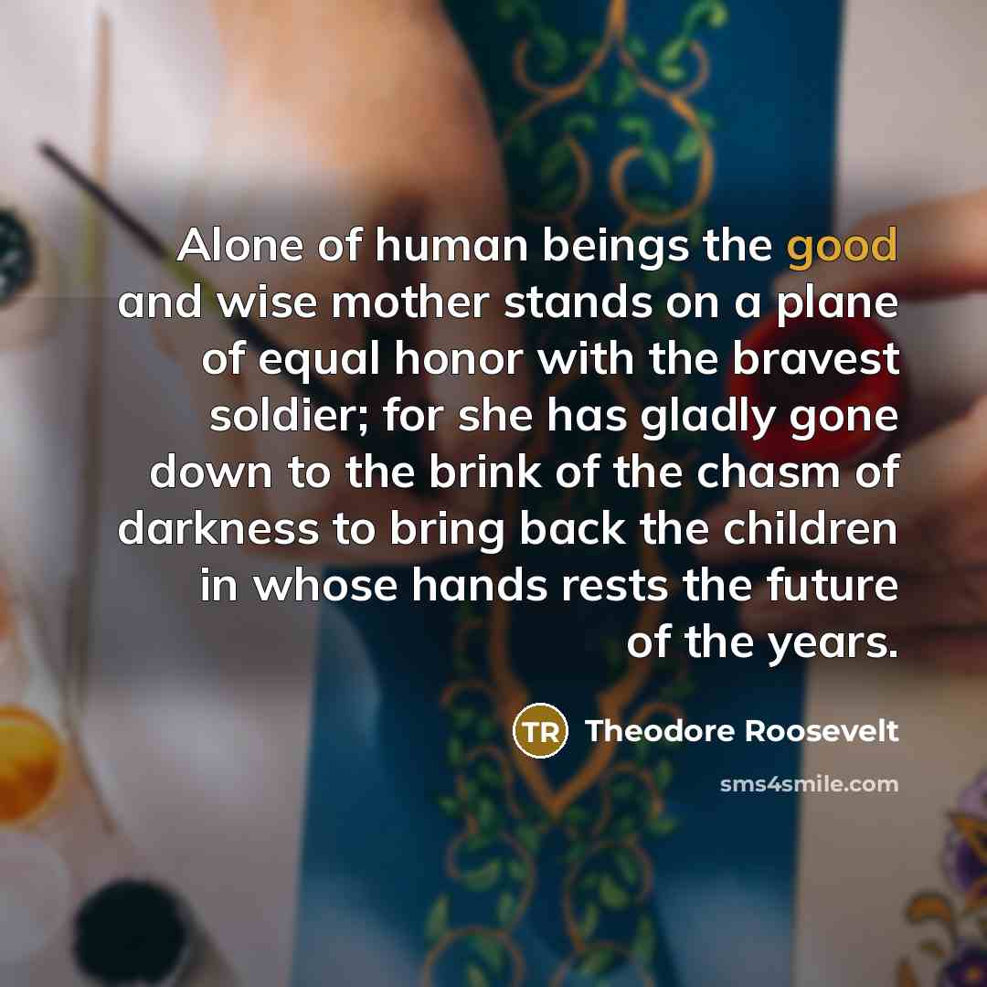 “Alone of human beings the good and wise mother stands…” quote by Theodore Roosevelt
