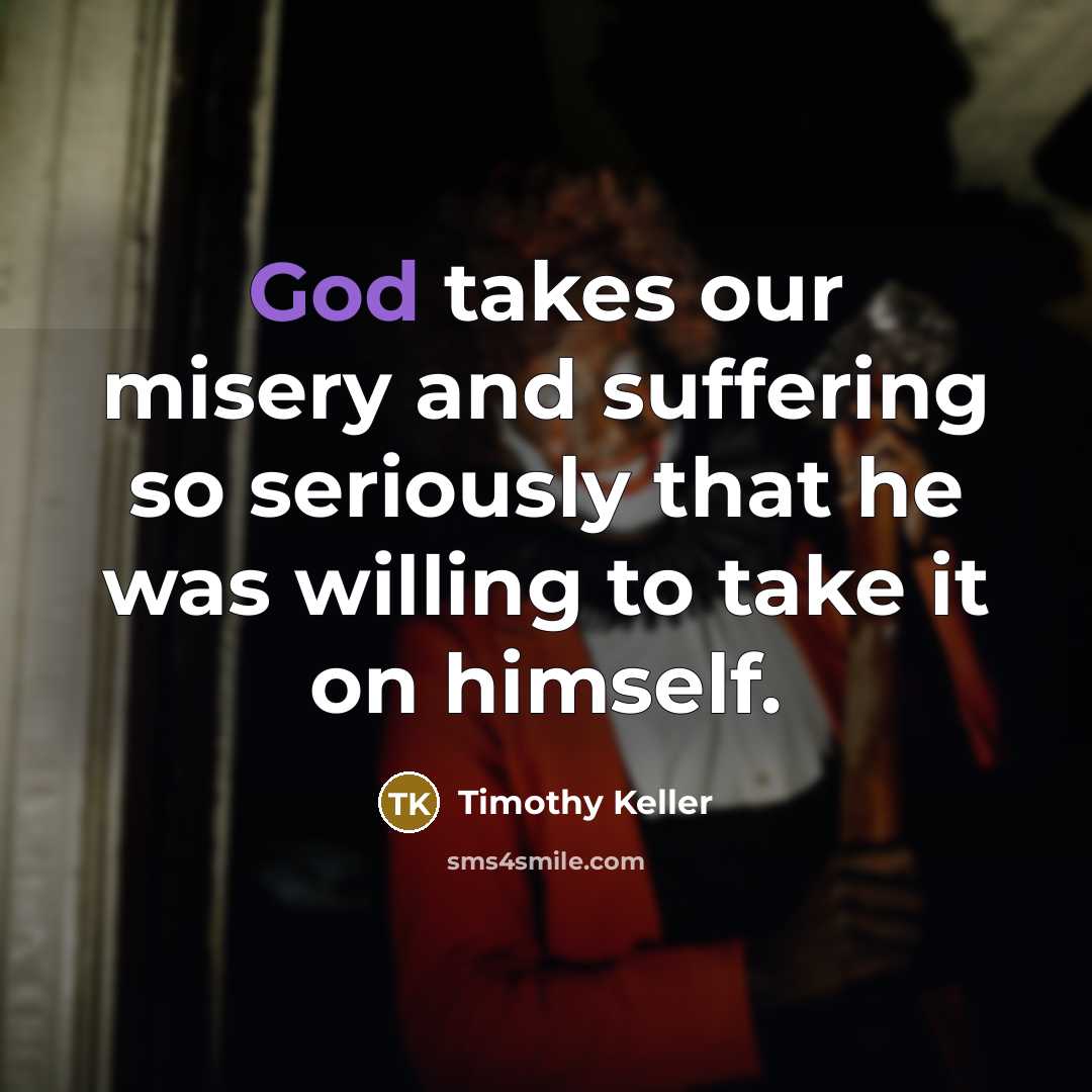 “God takes our misery and suffering so seriously that he…” quote by Timothy Keller