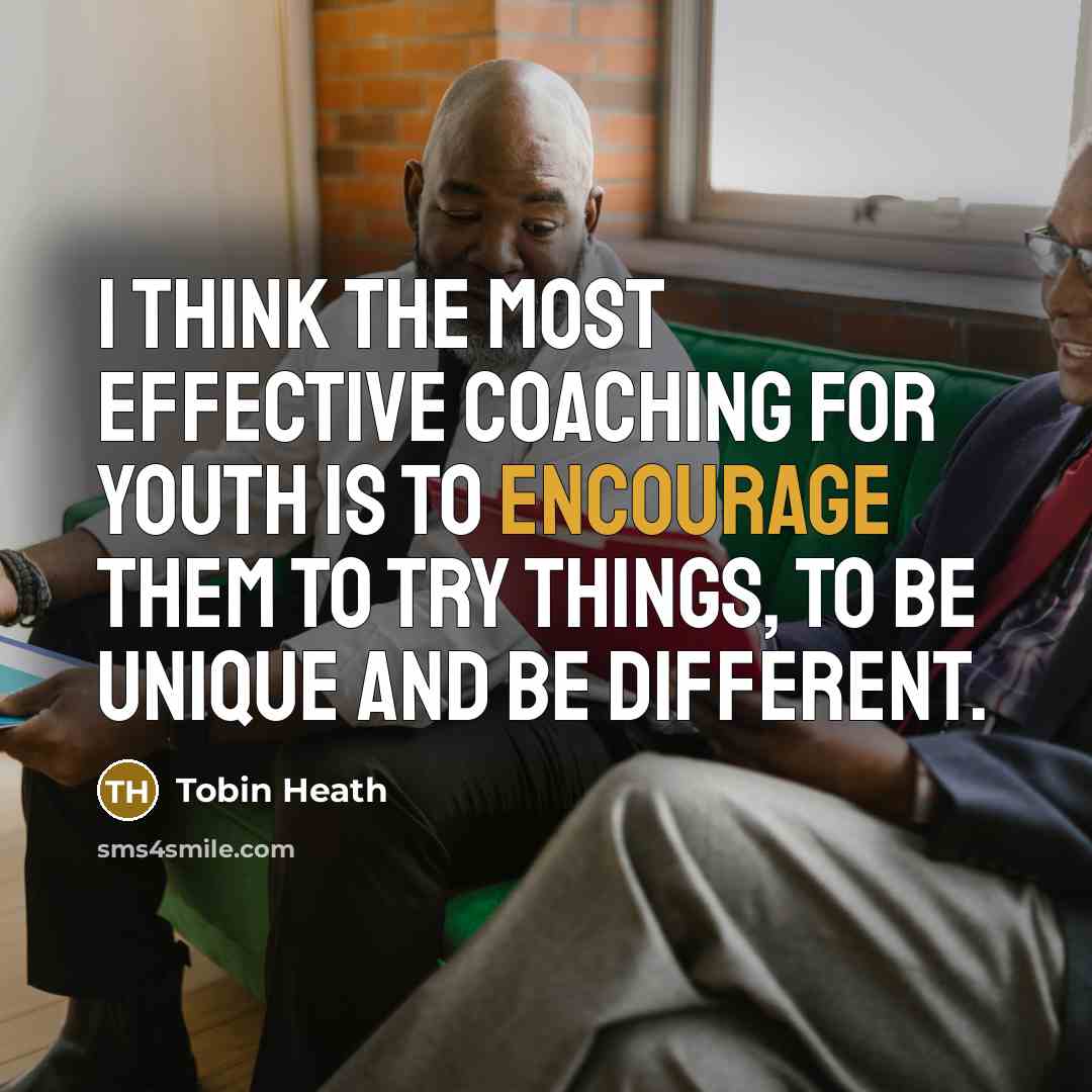 “I think the most effective coaching for youth is to encourage them to try things, to be unique and be different.” quote by Tobin Heath