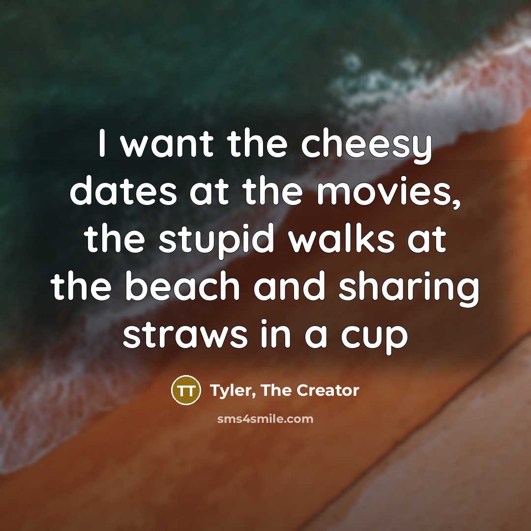“I want the cheesy dates at the movies, the stupid…” quote by Tyler, The Creator