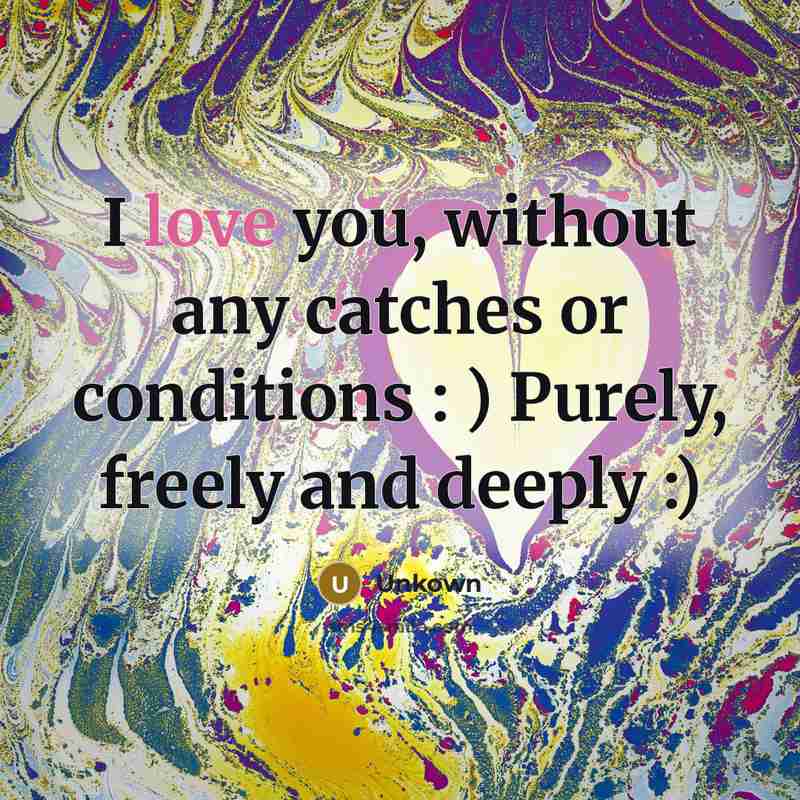 “I love you, without any catches or conditions : ) Purely, freely and deeply :)” quote by Unkown