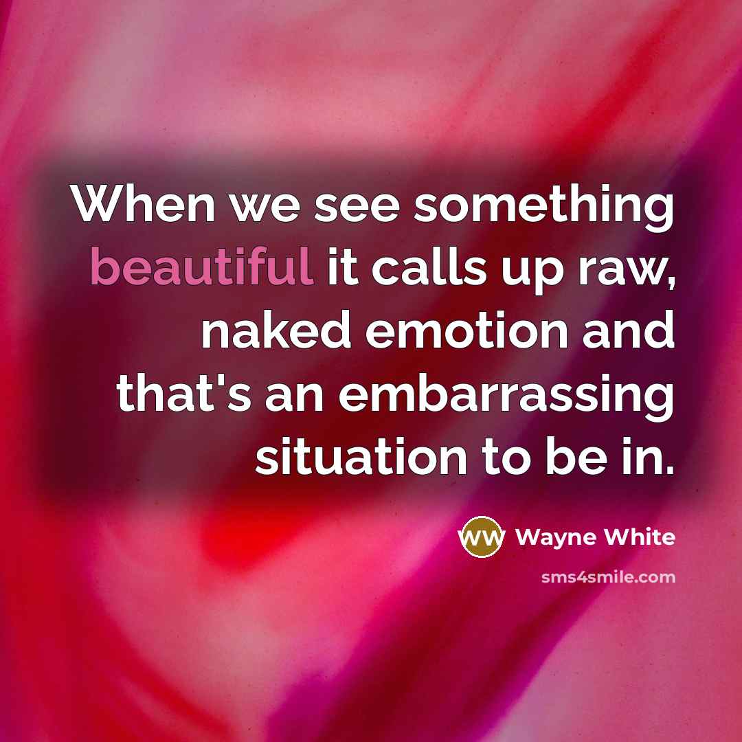“When we see something beautiful it calls up raw, naked…” quote by Wayne White