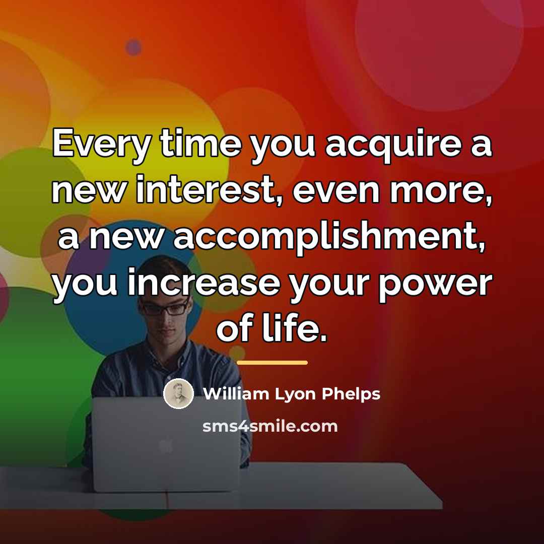 “Every time you acquire a new interest, even more, a…” quote by William Lyon Phelps