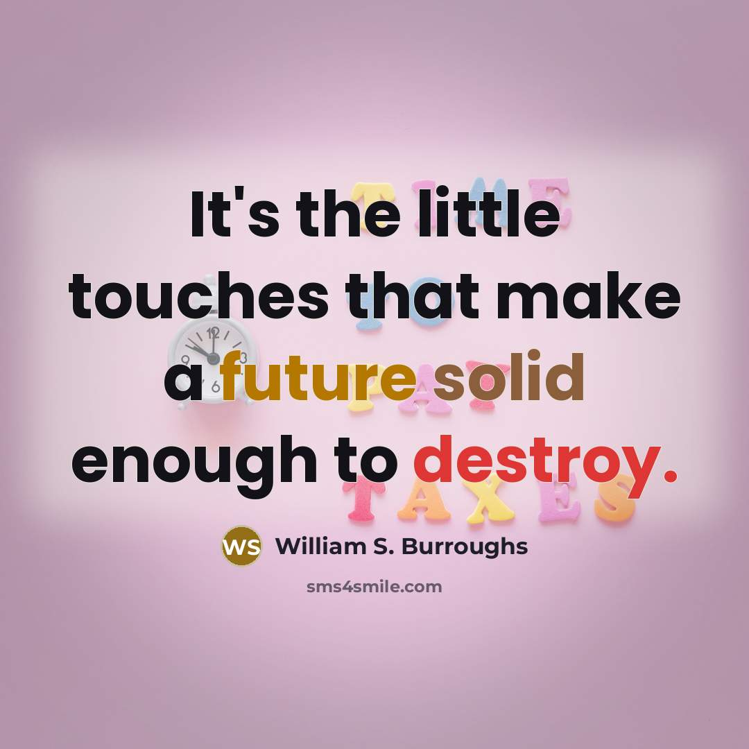 “It's the little touches that make a future solid enough to destroy.” quote by William S. Burroughs