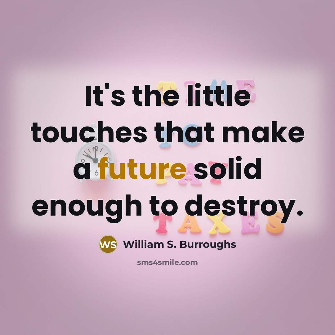 “It's the little touches that make a future solid enough…” quote by William S. Burroughs