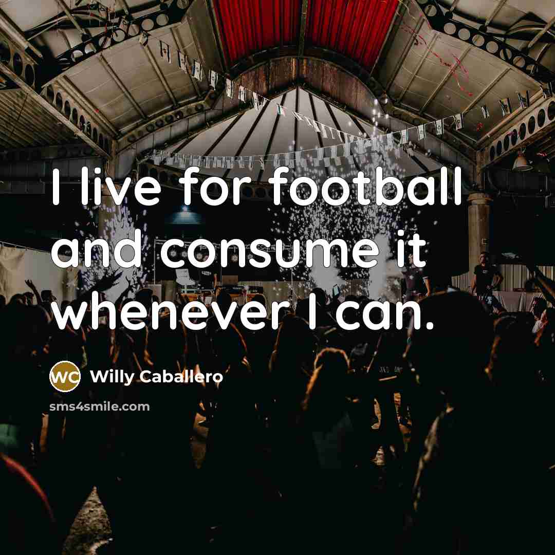 “I live for football and consume it whenever I can.…” quote by Willy Caballero