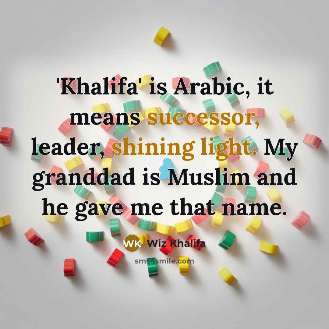 “'Khalifa' is Arabic, it means successor, leader, shining light. My granddad is Muslim and he gave me that name.” quote by Wiz Khalifa