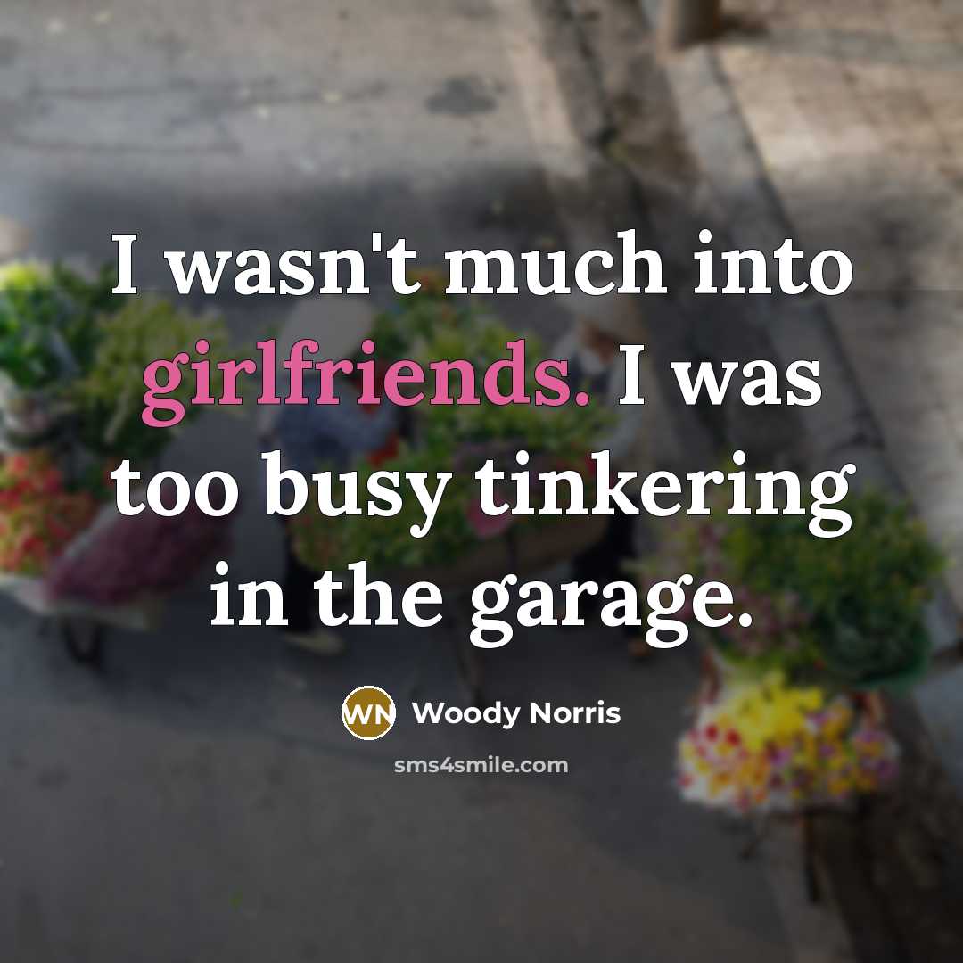 “I wasn't much into girlfriends. I was too busy tinkering…” quote by Woody Norris