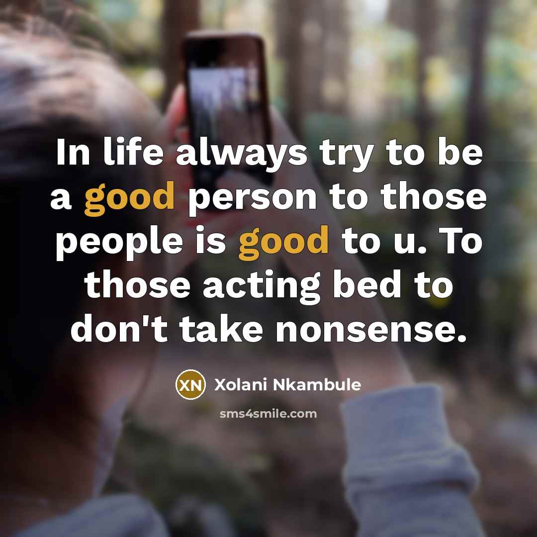 “In life always try to be a good person to those people is good to u. To those acting bed to don't take nonsense.” quote by Xolani Nkambule