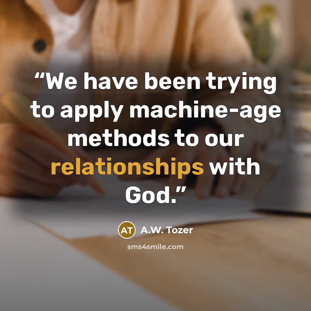 “We have been trying to apply machine-age methods to our relationships with God.” quote by A.W. Tozer