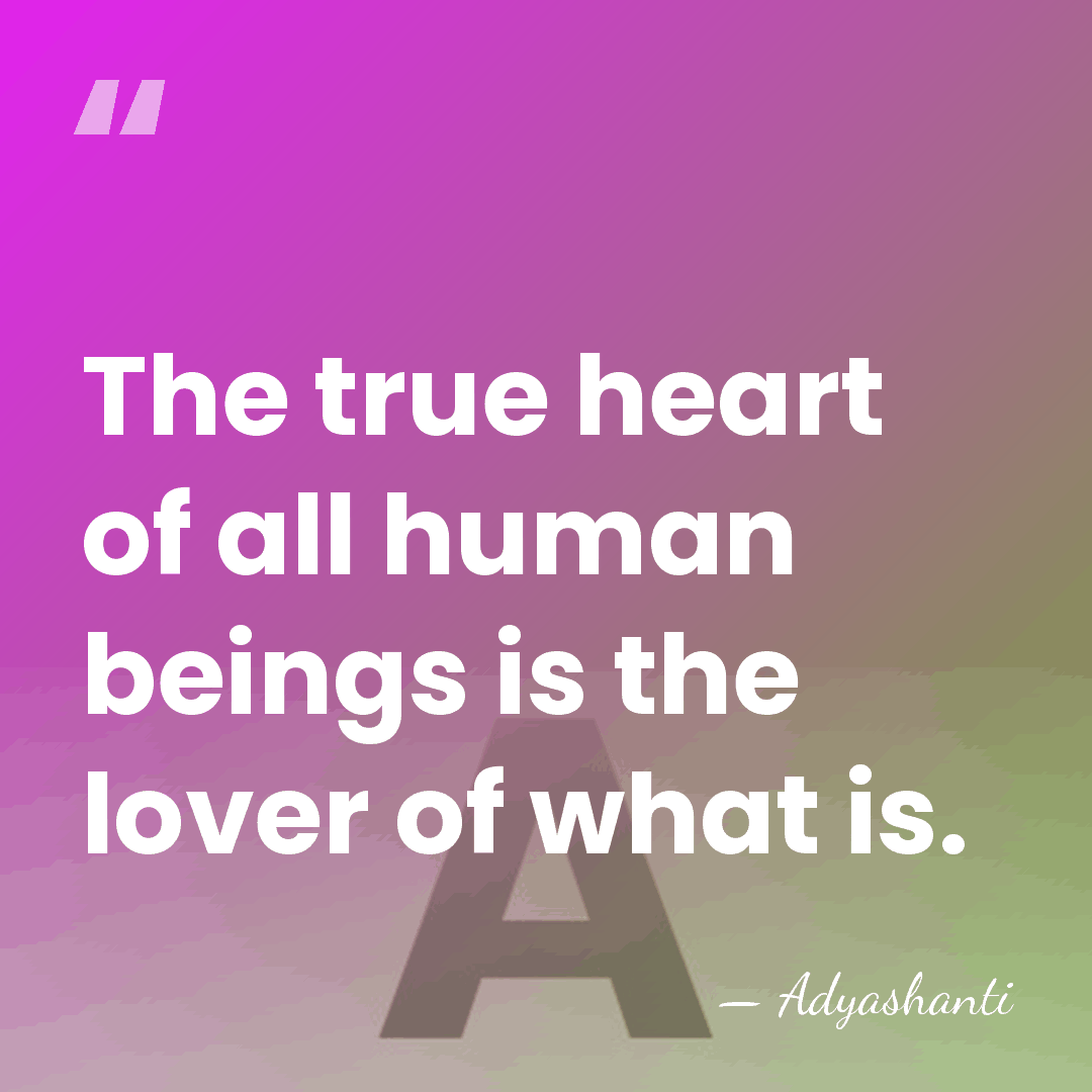 The true heart of all human beings is the lover of what&hellip; - Adyashanti