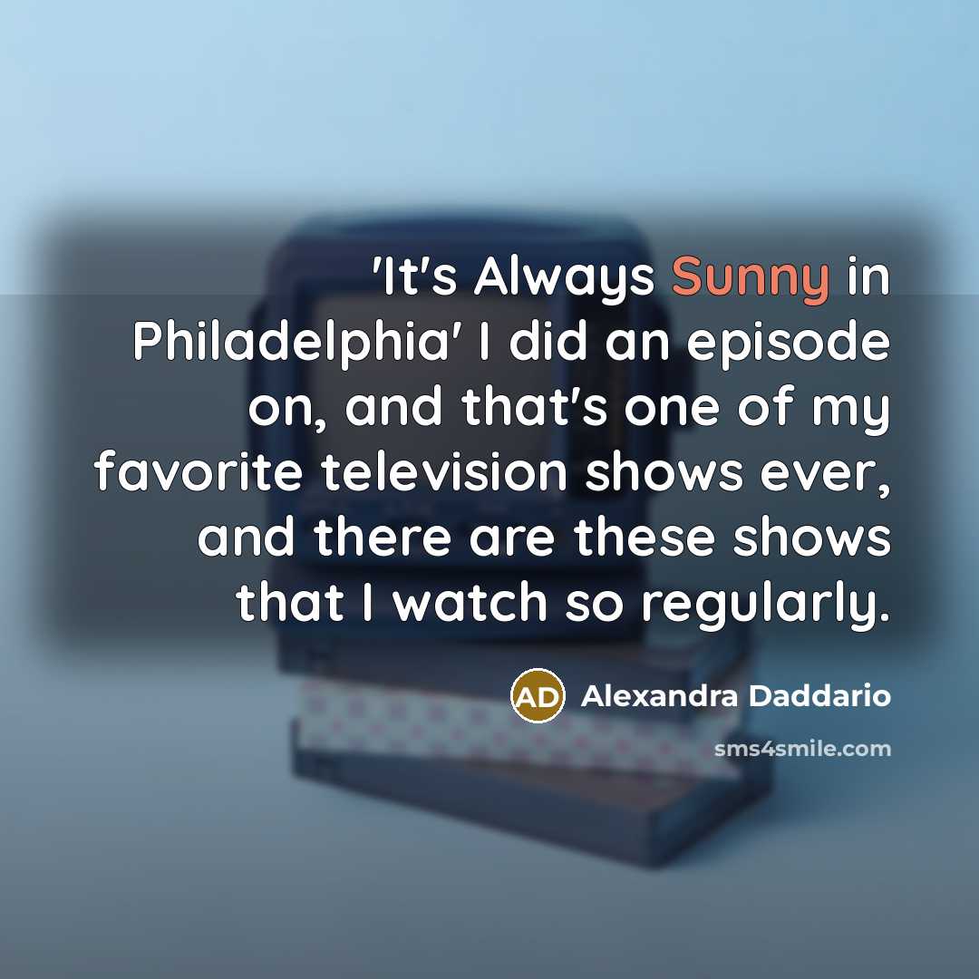“'It's Always Sunny in Philadelphia' I did an episode on,…” quote by Alexandra Daddario