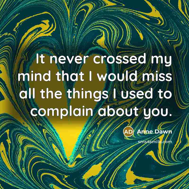 “It never crossed my mind that I would miss all the things I used to complain about you.” quote by Anne Dawn