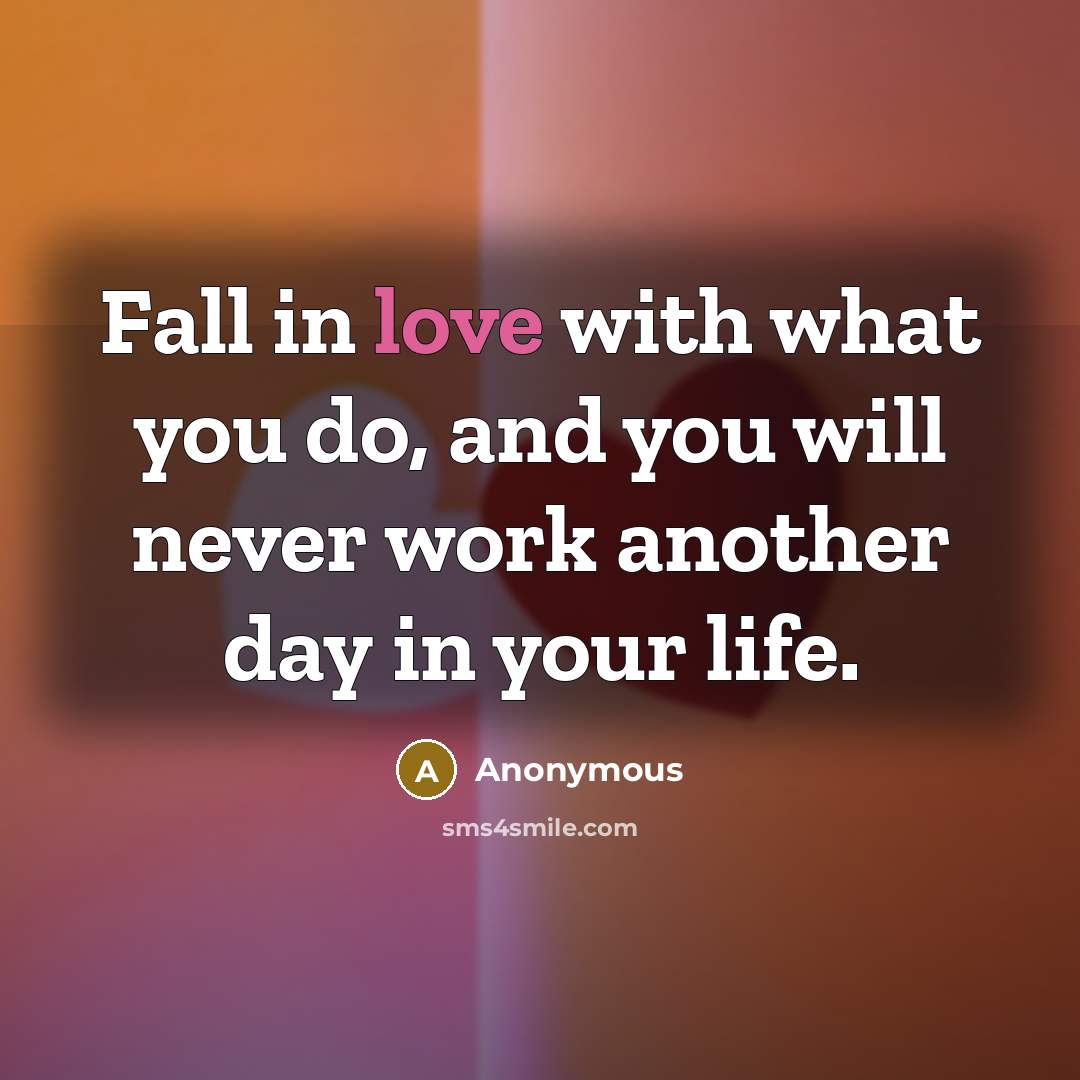 “Fall in love with what you do, and you will…” quote by Anonymous