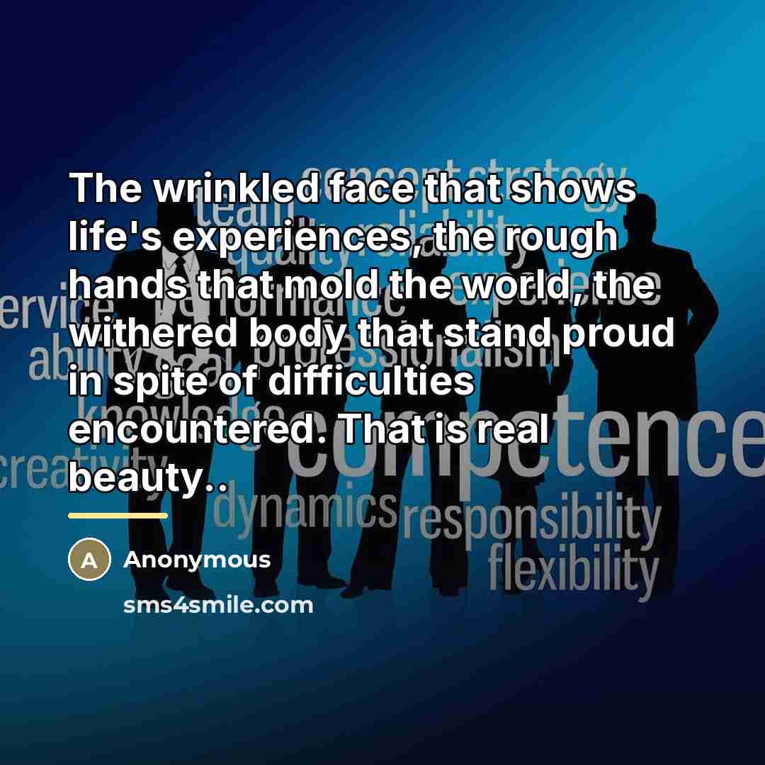 “The wrinkled face that shows life's experiences, the rough hands…” quote by Anonymous