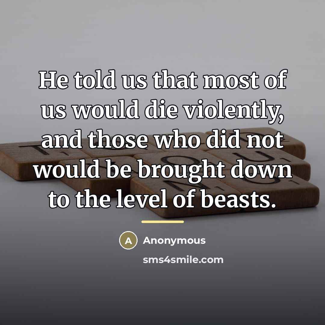 “He told us that most of us would die violently,…” quote by Anonymous