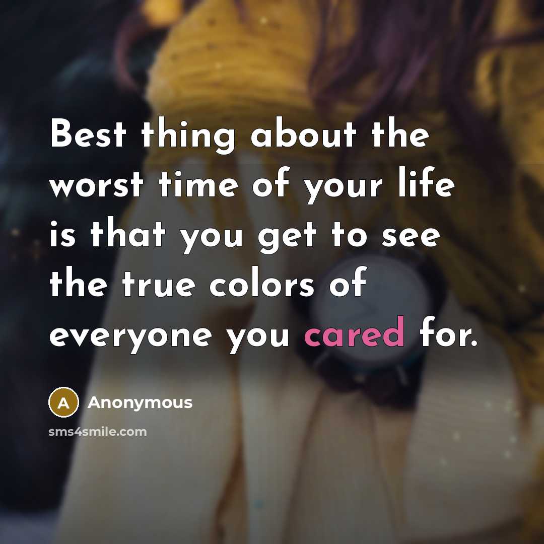 “Best thing about the worst time of your life is that you get to see the true colors of everyone you cared for.” quote by Anonymous