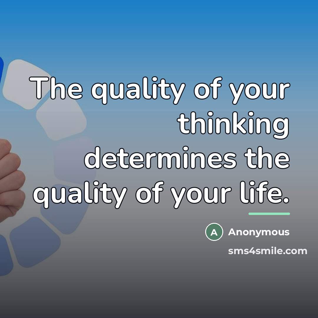 “The quality of your thinking determines the quality of your…” quote by Anonymous