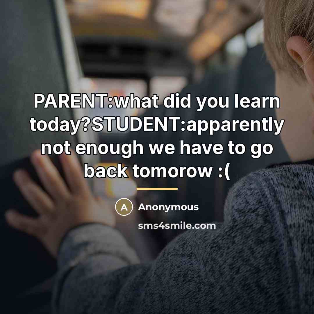 “PARENT:what did you learn today?STUDENT:apparently not enough we have to…” quote by Anonymous