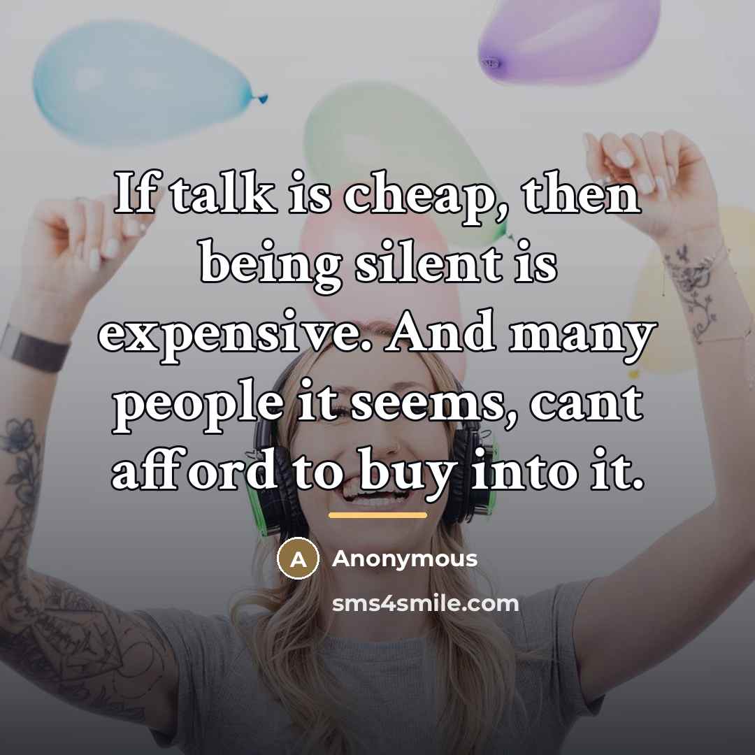 “If talk is cheap, then being silent is expensive. And…” quote by Anonymous