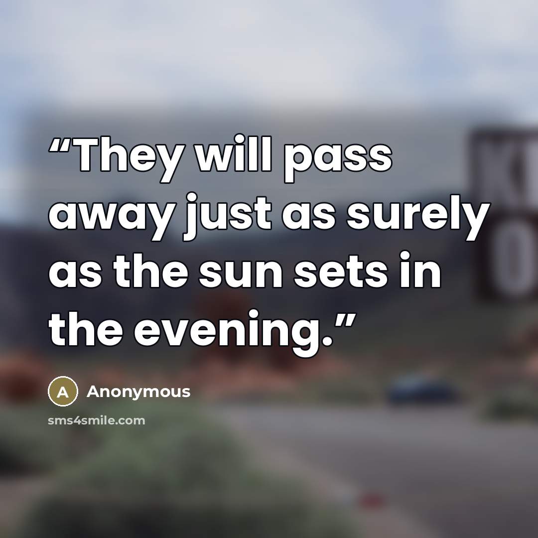 “They will pass away just as surely as the sun sets in the evening.” quote by Anonymous