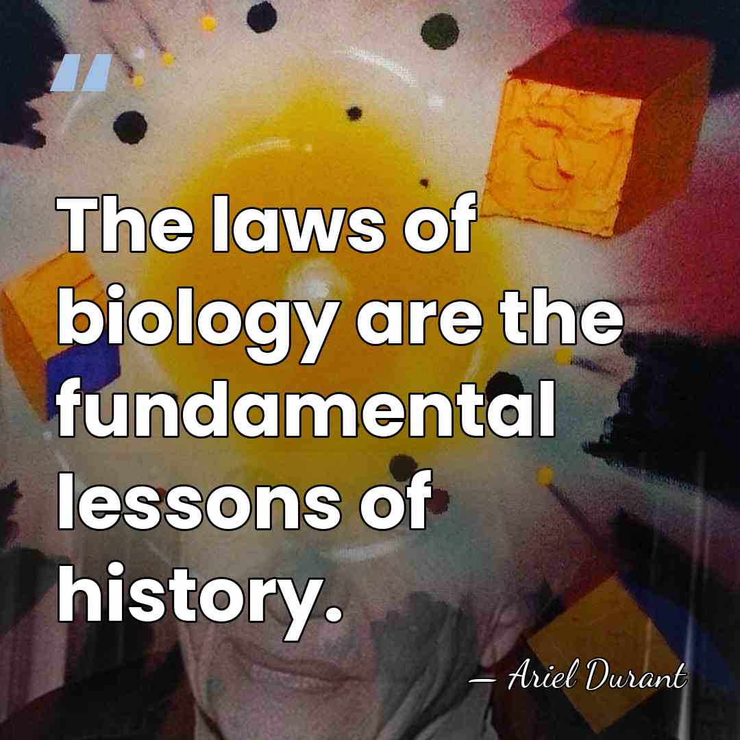 The laws of biology are the fundamental lessons of history. - Ariel Durant