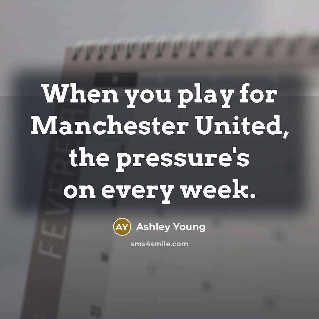 “When you play for Manchester United, the pressure's on every week.” quote by Ashley Young