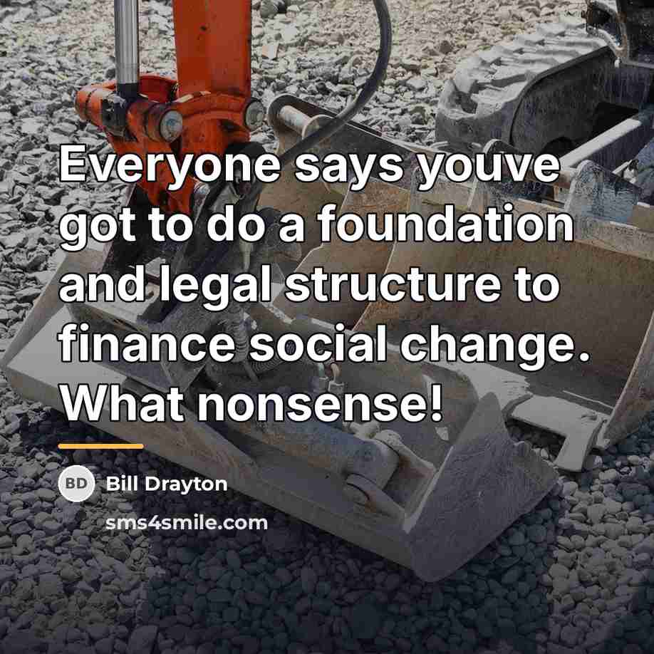 “Everyone says youve got to do a foundation and legal…” quote by Bill Drayton