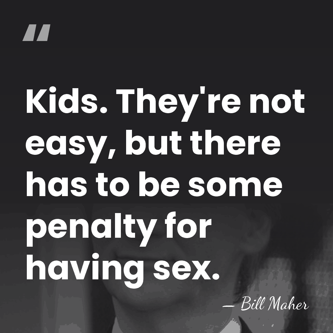 Kids. They're not easy, but there has to be some penalty for&hellip; - Bill Maher