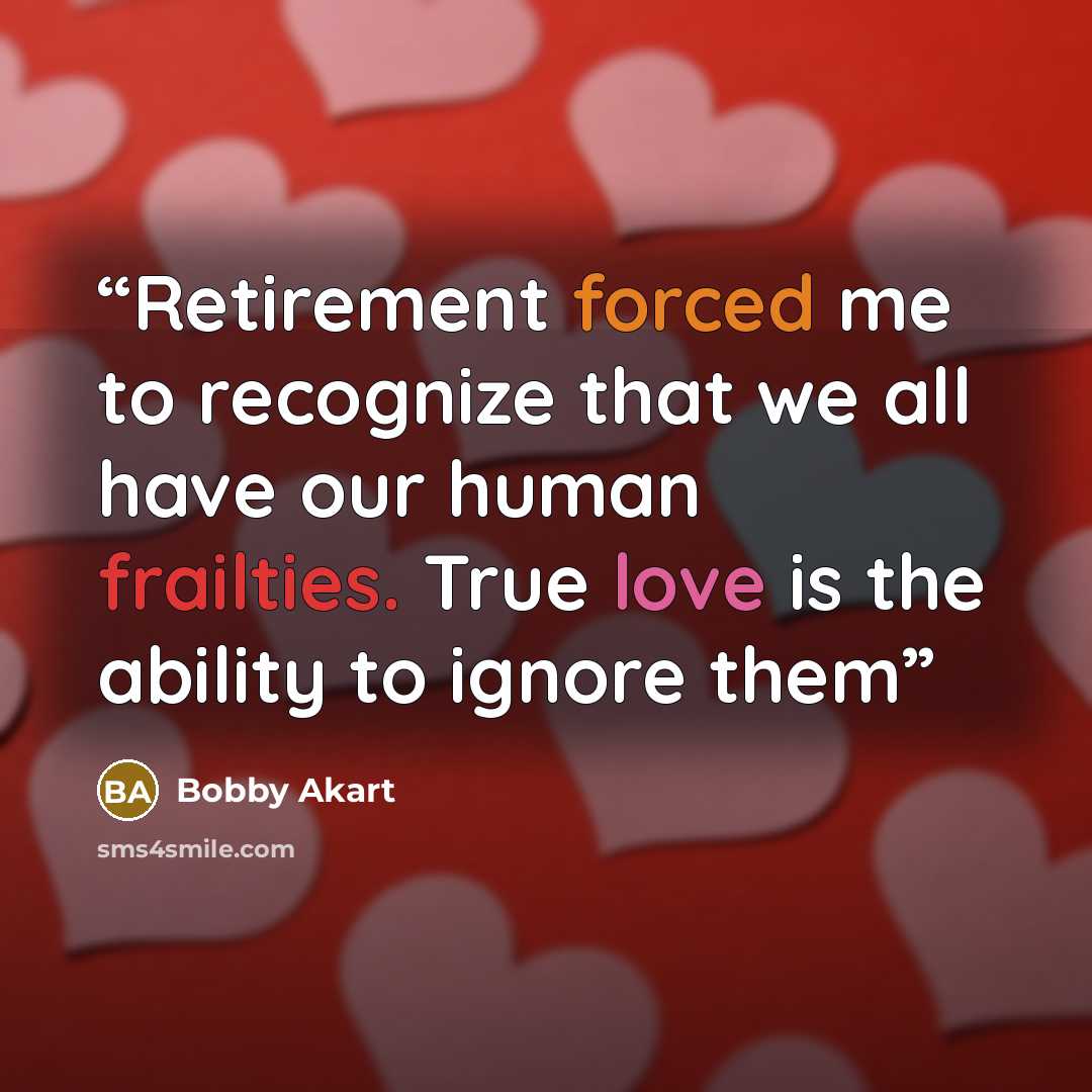 “Retirement forced me to recognize that we all have our human frailties. True love is the ability to ignore them” quote by Bobby Akart