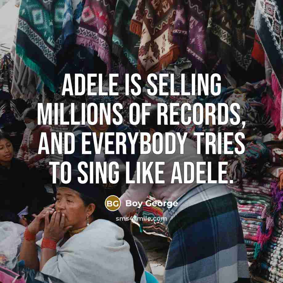 “Adele is selling millions of records, and everybody tries to…” quote by Boy George