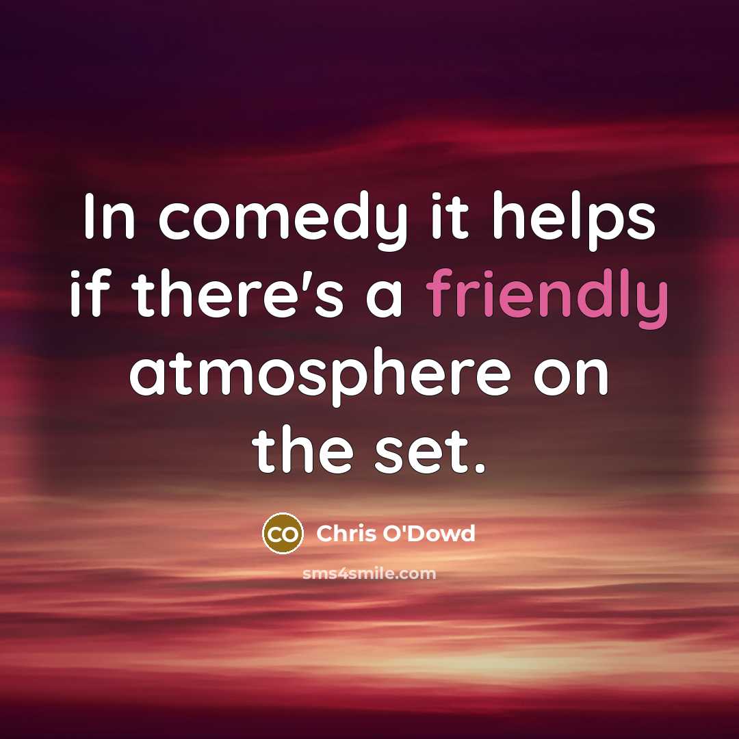 “In comedy it helps if there's a friendly atmosphere on…” quote by Chris O'Dowd