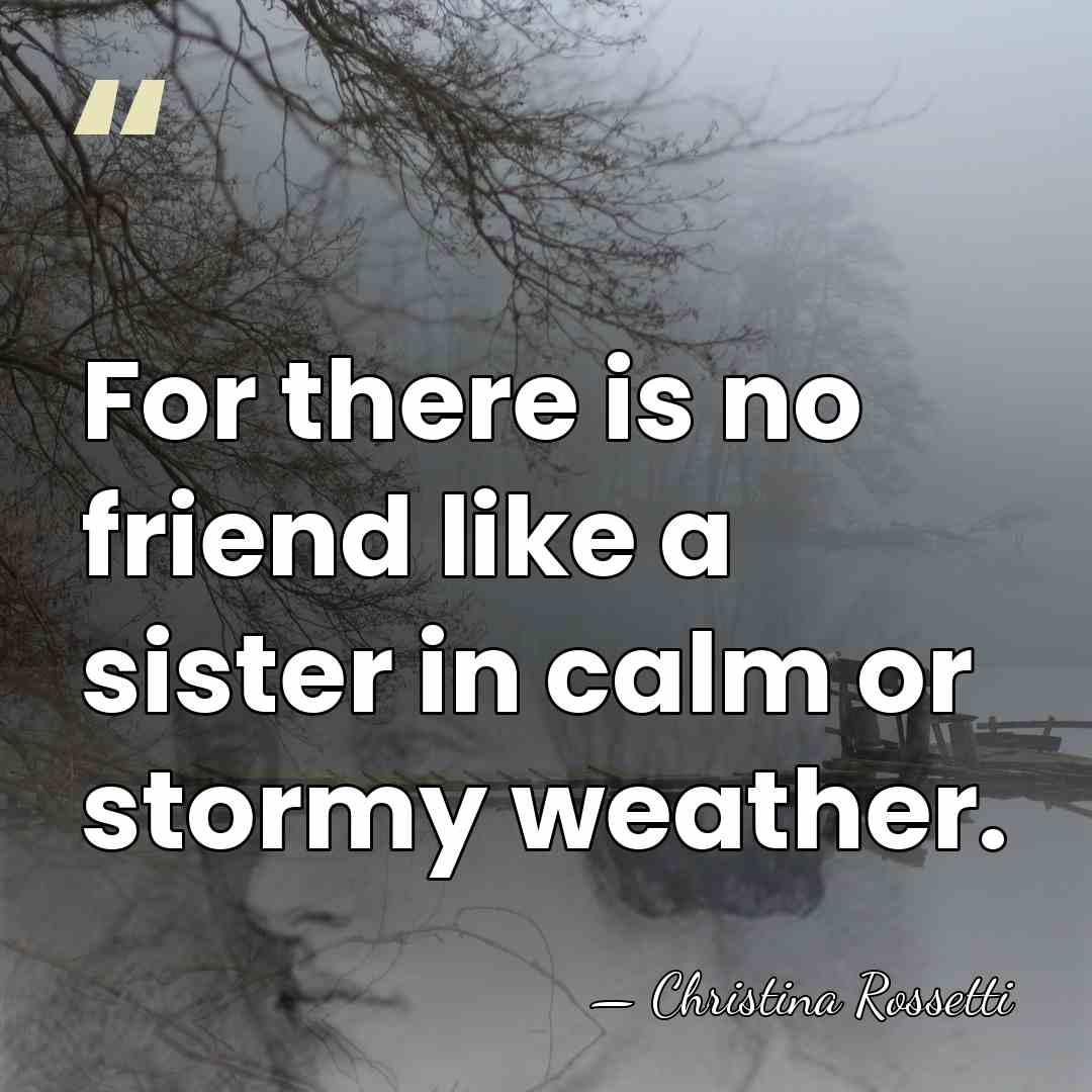 For there is no friend like a sister in calm or stormy&hellip; - Christina Rossetti