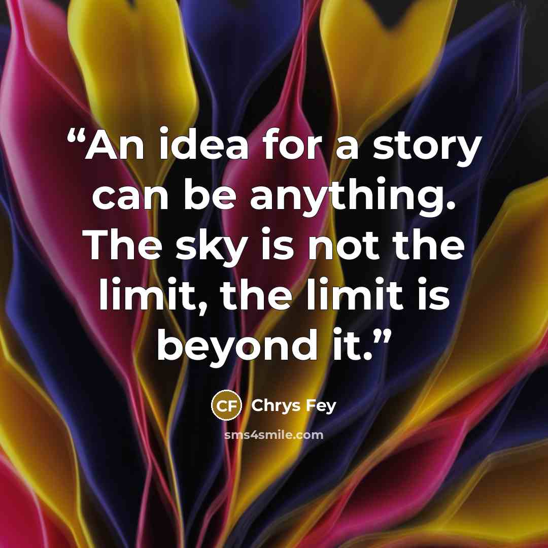 “An idea for a story can be anything. The sky is not the limit, the limit is beyond it.” quote by Chrys Fey