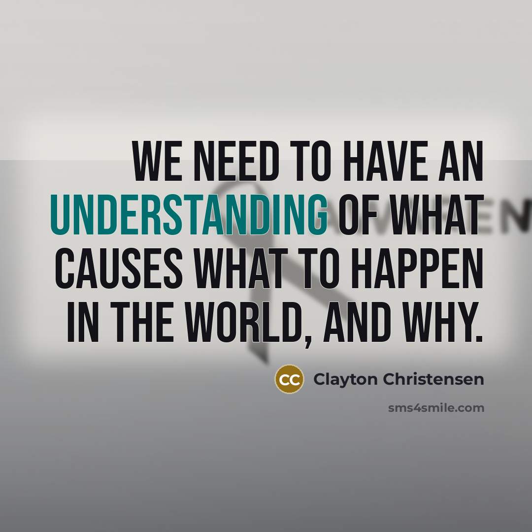 “We need to have an understanding of what causes what…” quote by Clayton Christensen