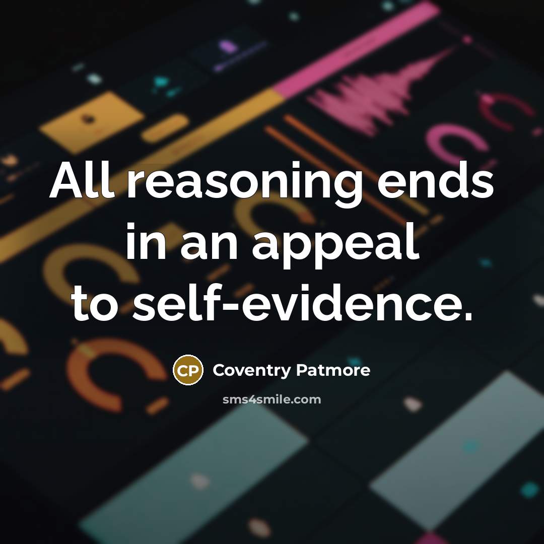 “All reasoning ends in an appeal to self-evidence.…” quote by Coventry Patmore