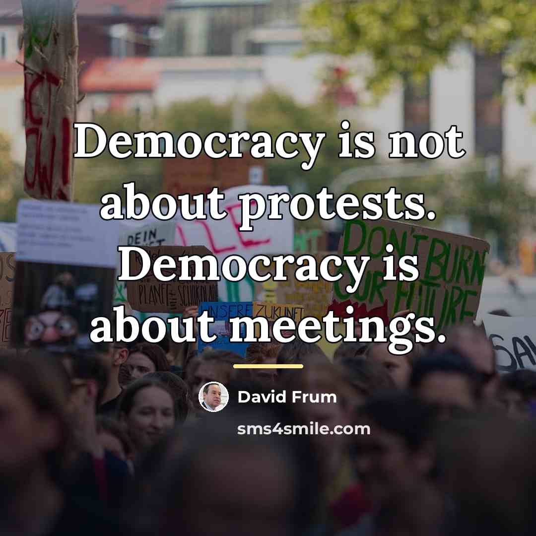 “Democracy is not about protests. Democracy is about meetings.…” quote by David Frum