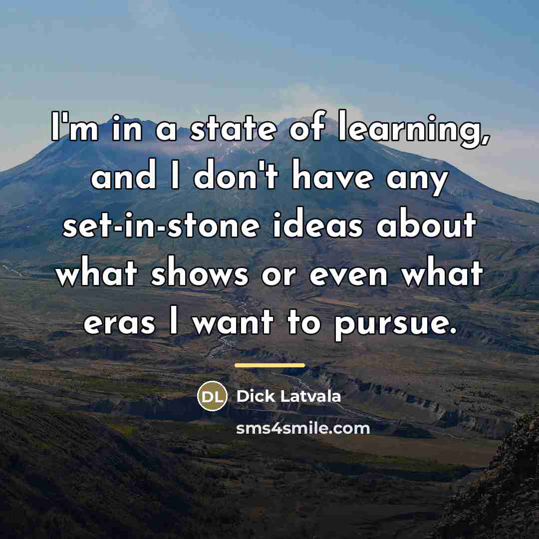 “I'm in a state of learning, and I don't have…” quote by Dick Latvala
