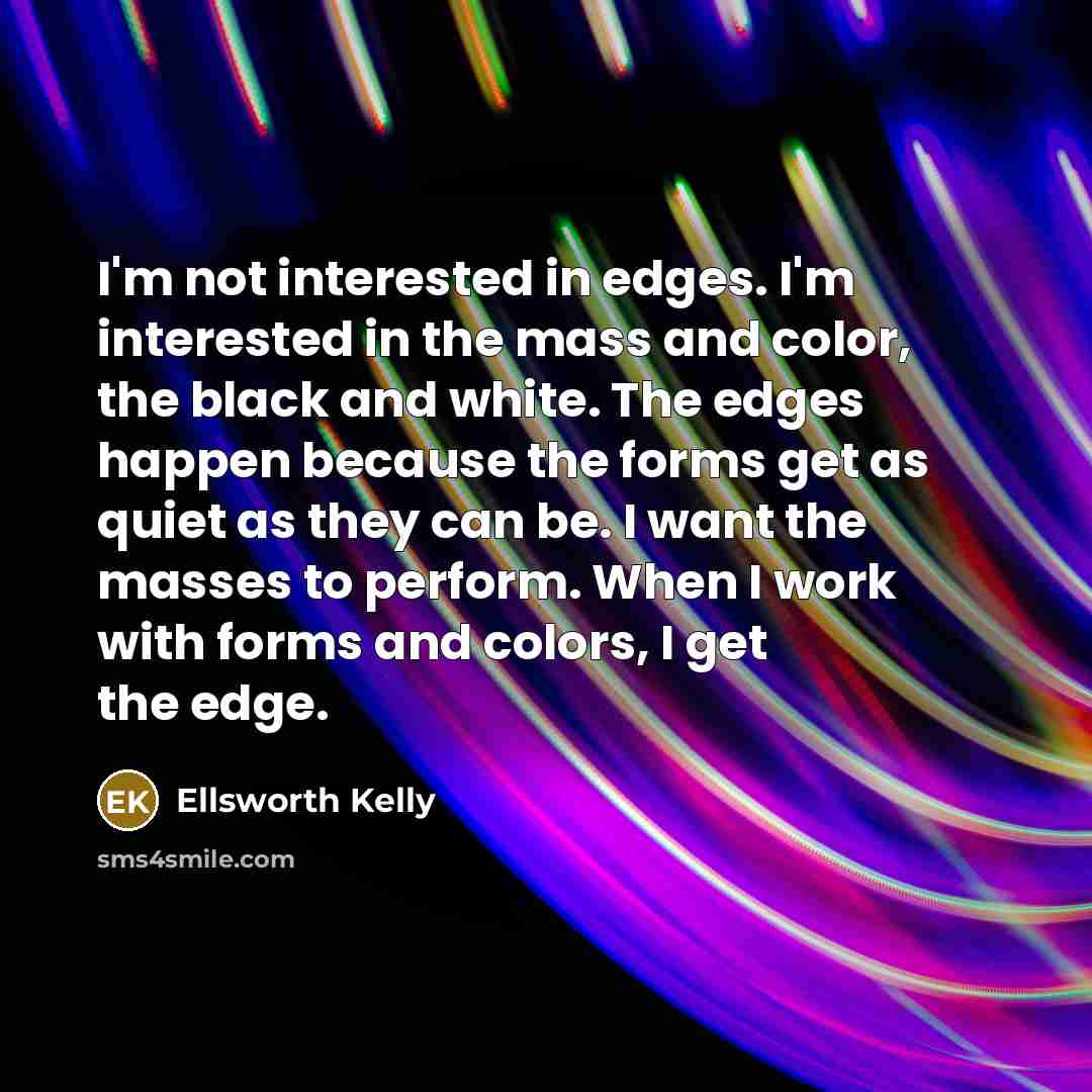 “I'm not interested in edges. I'm interested in the mass…” quote by Ellsworth Kelly