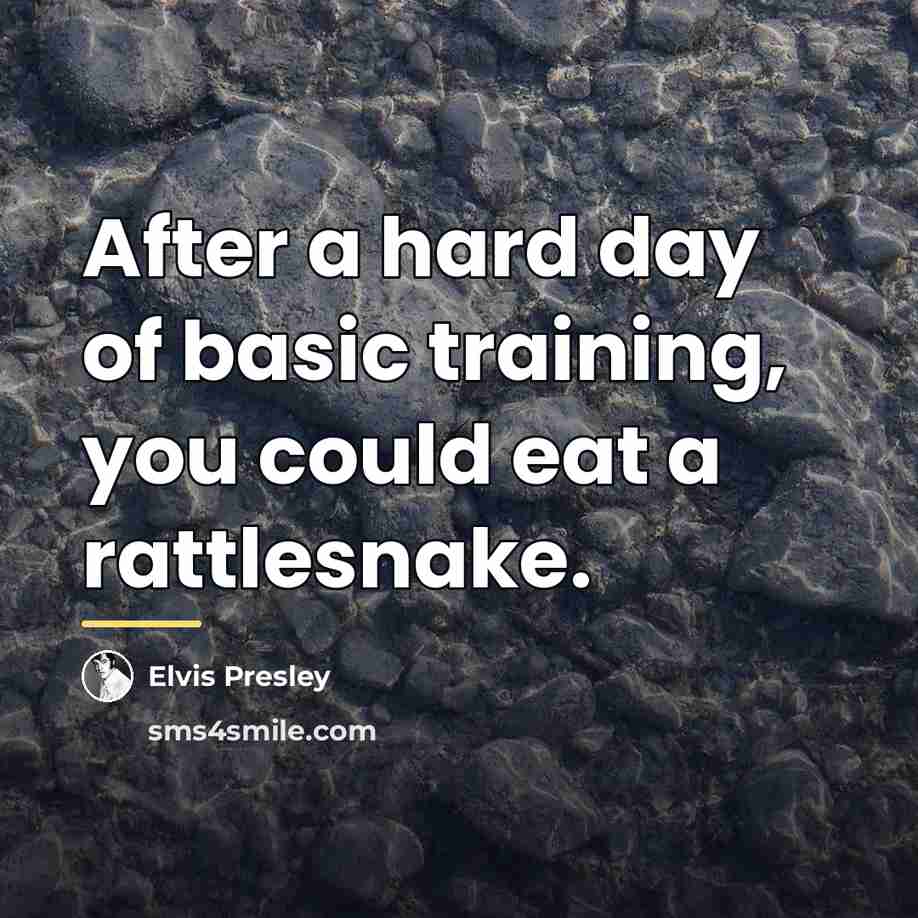“After a hard day of basic training, you could eat…” quote by Elvis Presley
