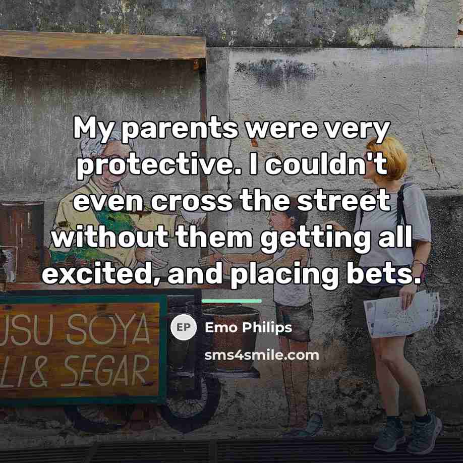 “My parents were very protective. I couldn't even cross the…” quote by Emo Philips