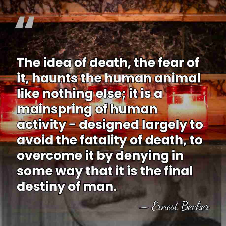 The idea of death, the fear of it, haunts the human animal&hellip; - Ernest Becker