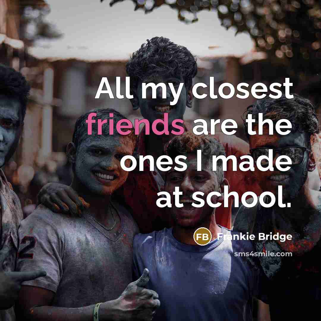 “All my closest friends are the ones I made at…” quote by Frankie Bridge
