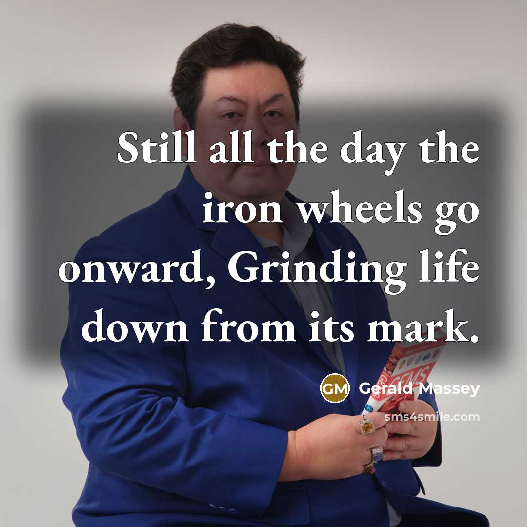 “Still all the day the iron wheels go onward, Grinding…” quote by Gerald Massey