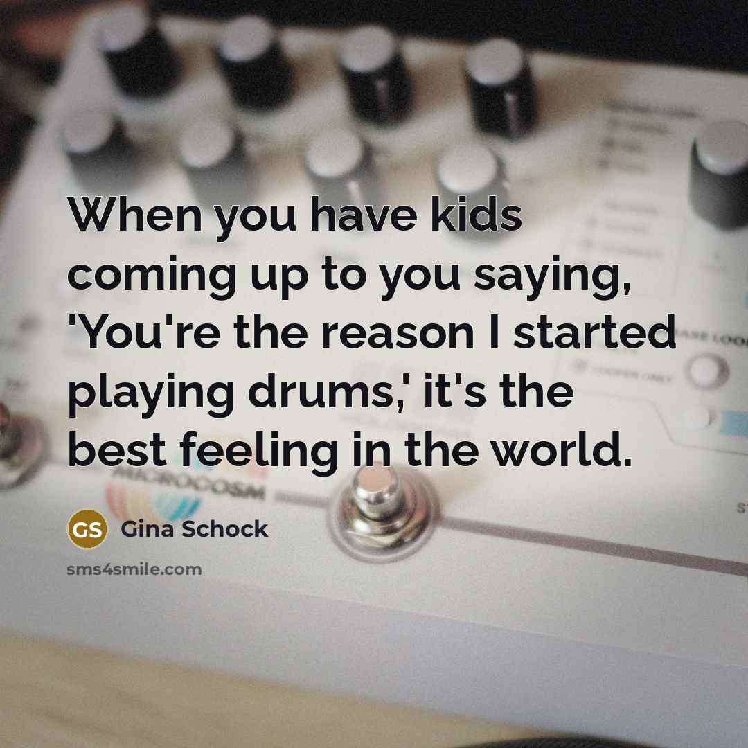 “When you have kids coming up to you saying, 'You're…” quote by Gina Schock