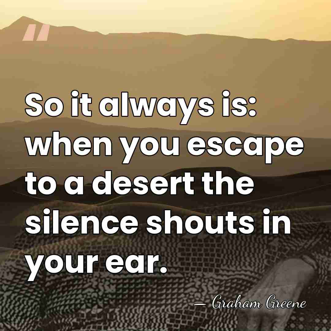 So it always is: when you escape to a desert the silence&hellip; - Graham Greene