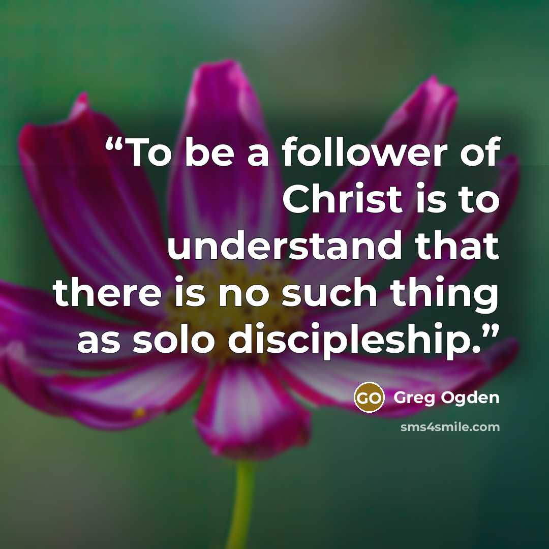 “To be a follower of Christ is to understand that there is no such thing as solo discipleship.” quote by Greg Ogden