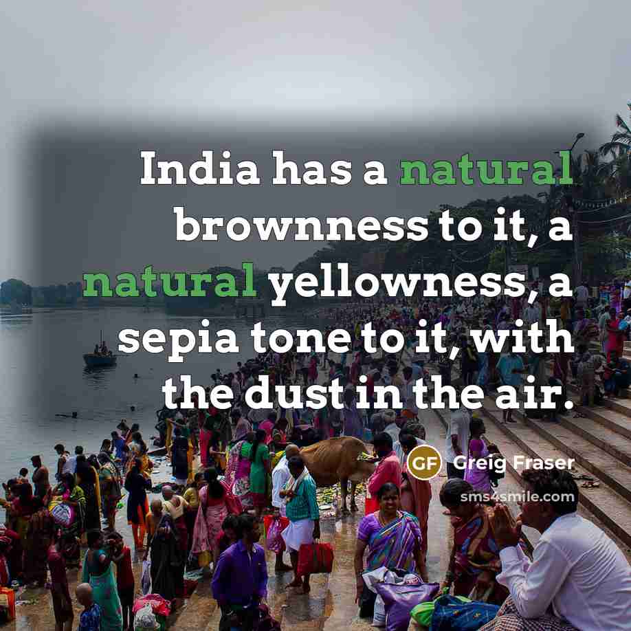 “India has a natural brownness to it, a natural yellowness,…” quote by Greig Fraser